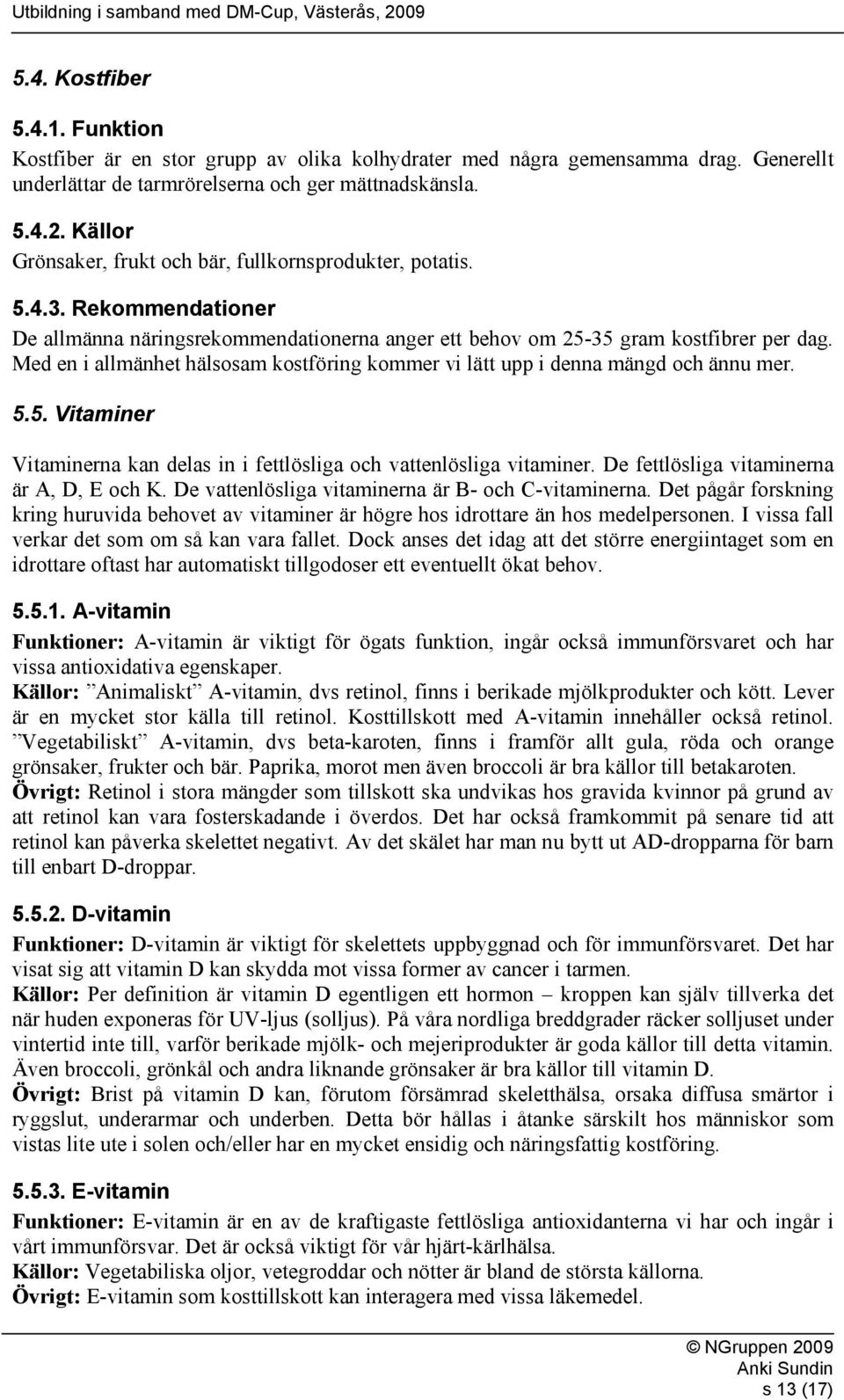 Med en i allmänhet hälsosam kostföring kommer vi lätt upp i denna mängd och ännu mer. 5.5. Vitaminer Vitaminerna kan delas in i fettlösliga och vattenlösliga vitaminer.