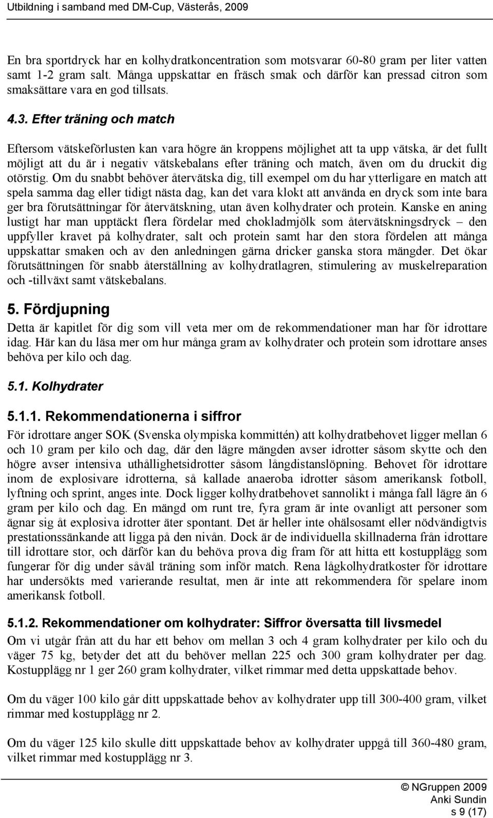 Efter träning och match Eftersom vätskeförlusten kan vara högre än kroppens möjlighet att ta upp vätska, är det fullt möjligt att du är i negativ vätskebalans efter träning och match, även om du