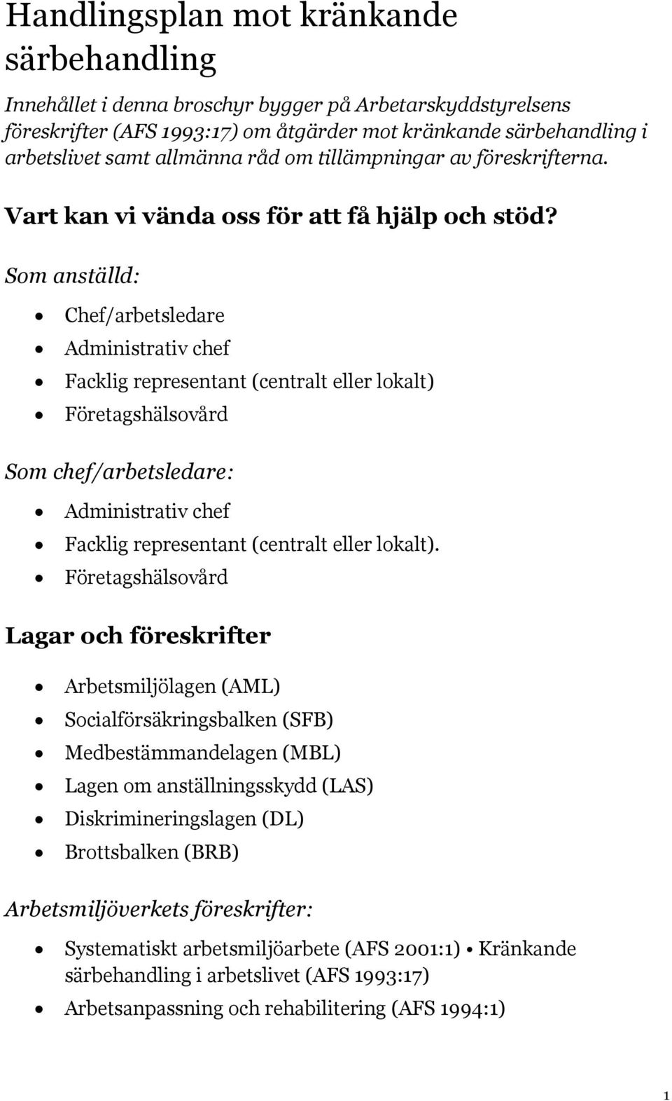 Som anställd: Chef/arbetsledare Administrativ chef Facklig representant (centralt eller lokalt) Företagshälsovård Som chef/arbetsledare: Administrativ chef Facklig representant (centralt eller