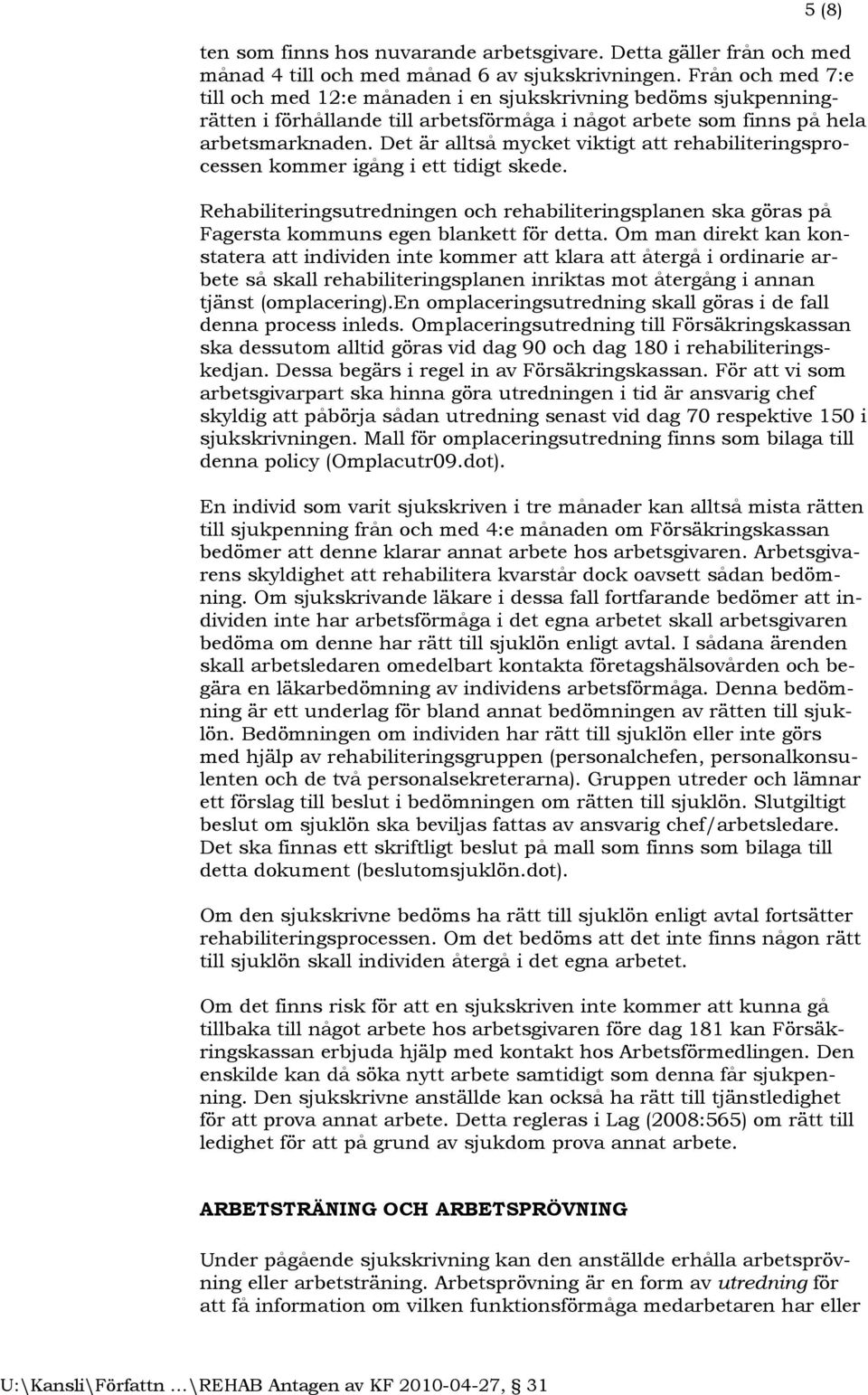 Det är alltså mycket viktigt att rehabiliteringsprocessen kommer igång i ett tidigt skede. Rehabiliteringsutredningen och rehabiliteringsplanen ska göras på Fagersta kommuns egen blankett för detta.