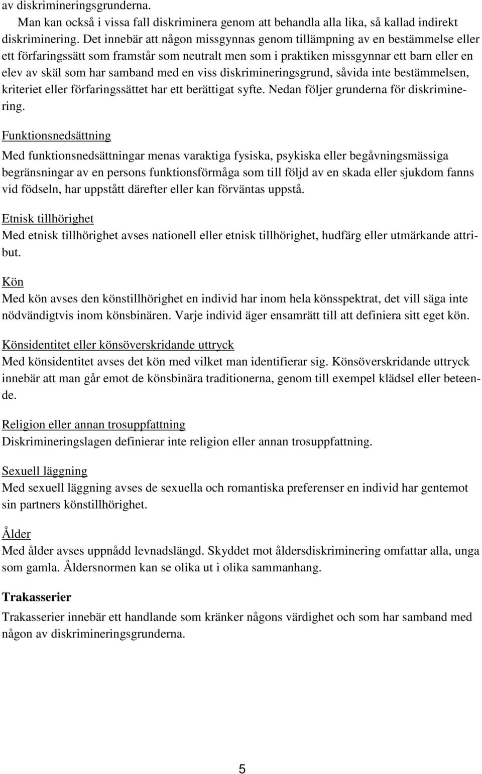 med en viss diskrimineringsgrund, såvida inte bestämmelsen, kriteriet eller förfaringssättet har ett berättigat syfte. Nedan följer grunderna för diskriminering.