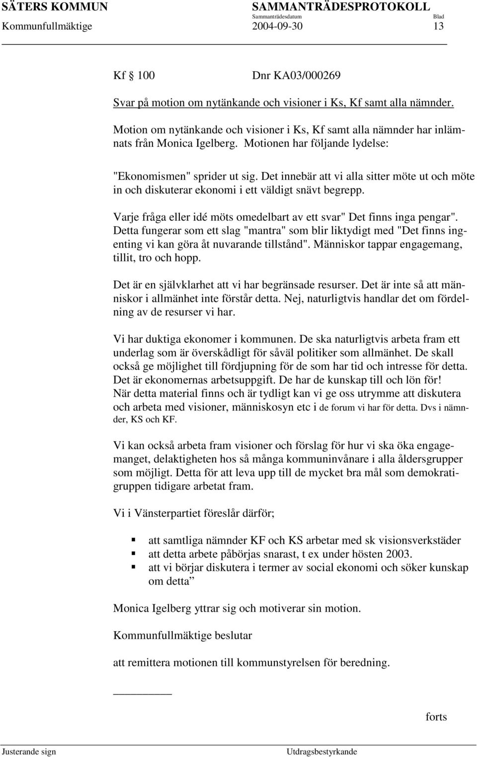 Det innebär att vi alla sitter möte ut och möte in och diskuterar ekonomi i ett väldigt snävt begrepp. Varje fråga eller idé möts omedelbart av ett svar" Det finns inga pengar".