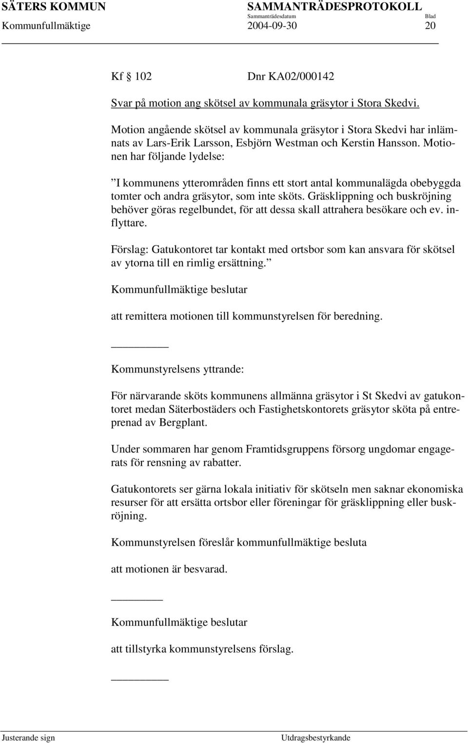 Motionen har följande lydelse: I kommunens ytterområden finns ett stort antal kommunalägda obebyggda tomter och andra gräsytor, som inte sköts.