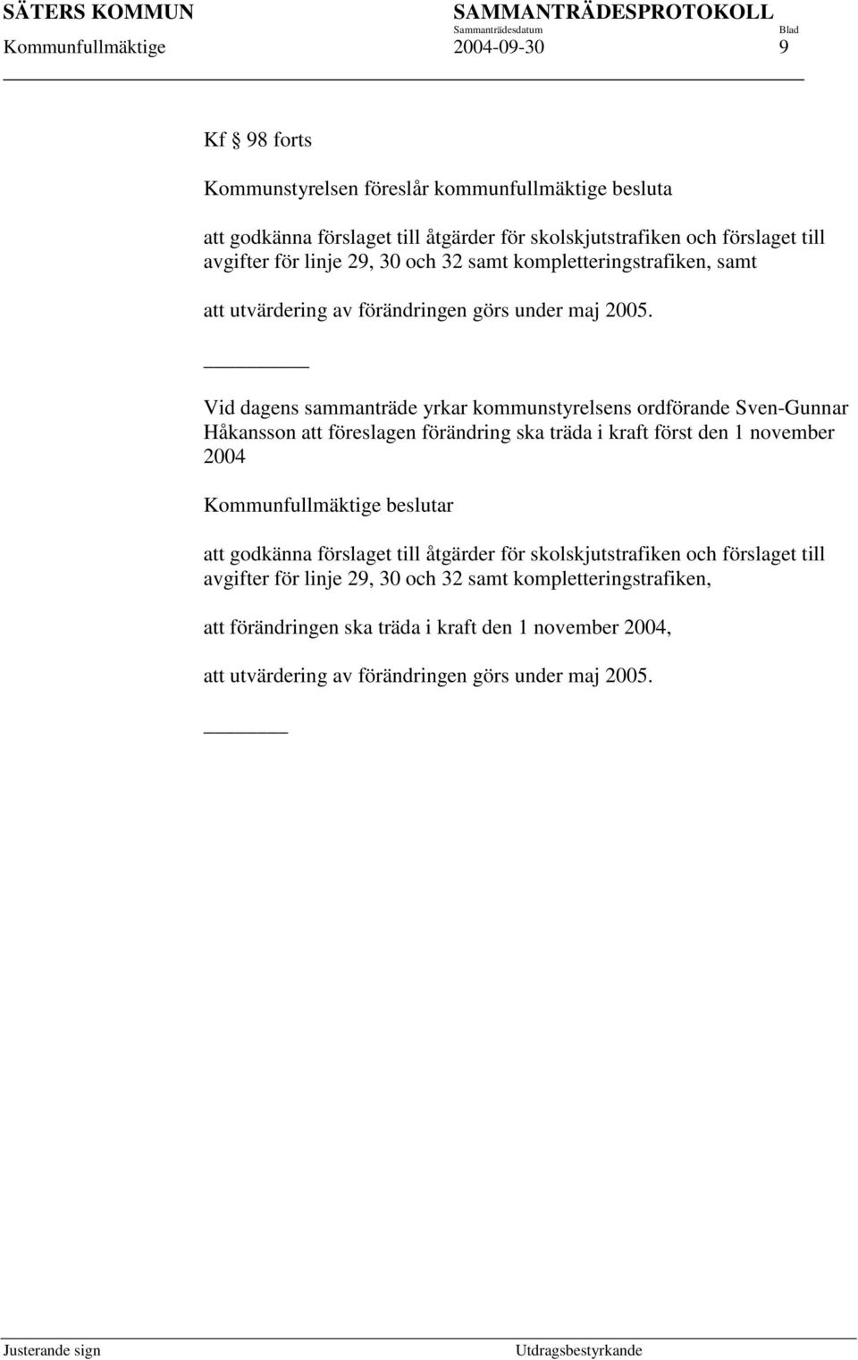 Vid dagens sammanträde yrkar kommunstyrelsens ordförande Sven-Gunnar Håkansson att föreslagen förändring ska träda i kraft först den 1 november 2004 att godkänna förslaget