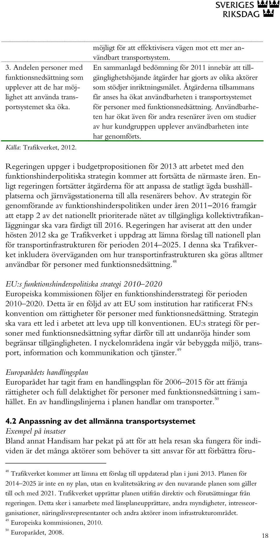 En sammanlagd bedömning för 2011 innebär att tillgänglighetshöjande åtgärder har gjorts av olika aktörer som stödjer inriktningsmålet.