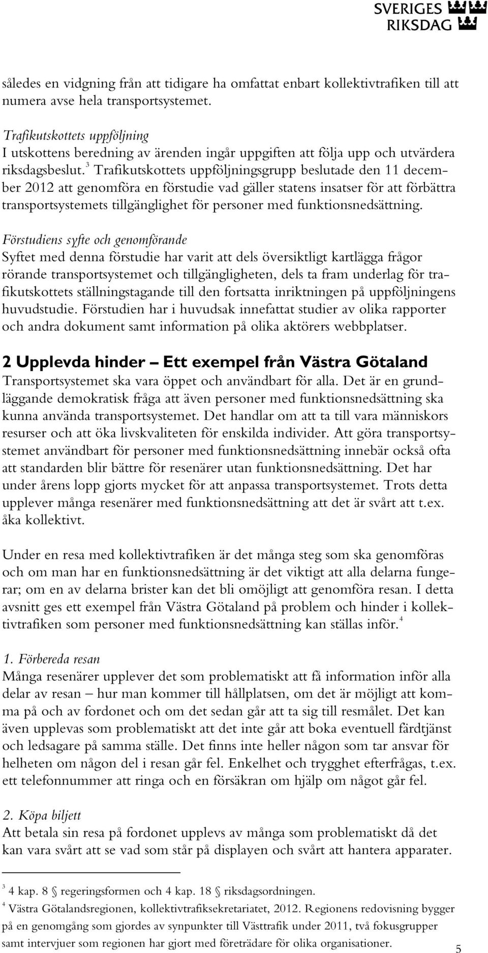 3 Trafikutskottets uppföljningsgrupp beslutade den 11 december 2012 att genomföra en förstudie vad gäller statens insatser för att förbättra transportsystemets tillgänglighet för personer med