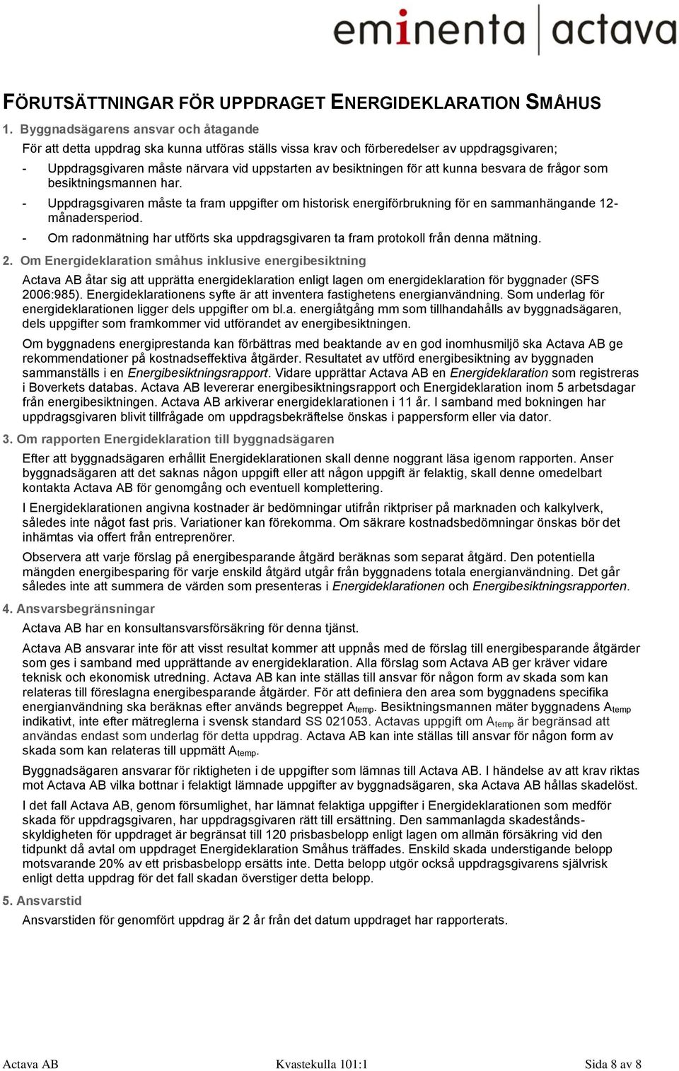 att kunna besvara de frågor som besiktningsmannen har. - Uppdragsgivaren måste ta fram uppgifter om historisk energiförbrukning för en sammanhängande 12- månadersperiod.