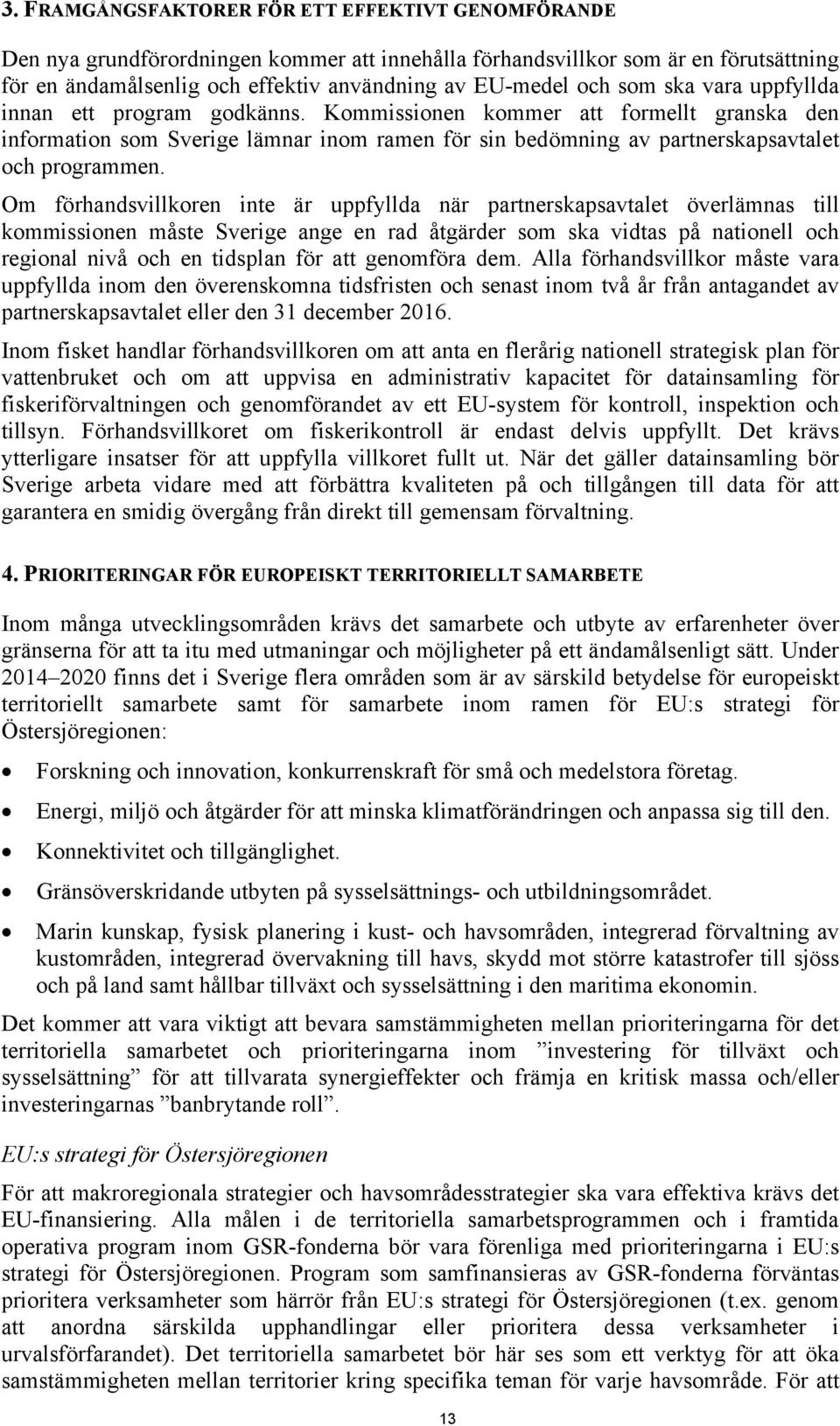 Om förhandsvillkoren inte är uppfyllda när partnerskapsavtalet överlämnas till kommissionen måste Sverige ange en rad åtgärder som ska vidtas på nationell och regional nivå och en tidsplan för att