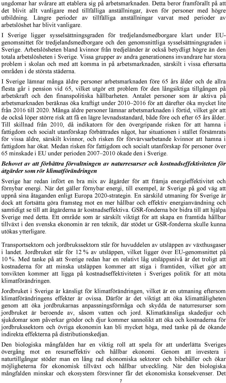 I Sverige ligger sysselsättningsgraden för tredjelandsmedborgare klart under EUgenomsnittet för tredjelandsmedborgare och den genomsnittliga sysselsättningsgraden i Sverige.