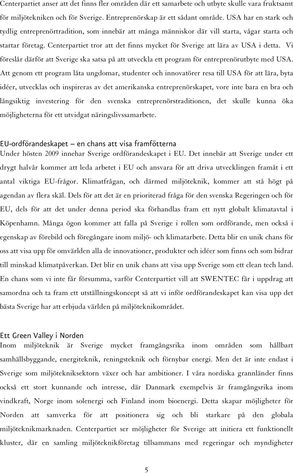 Centerpartiet tror att det finns mycket för Sverige att lära av USA i detta. Vi föreslår därför att Sverige ska satsa på att utveckla ett program för entreprenörutbyte med USA.