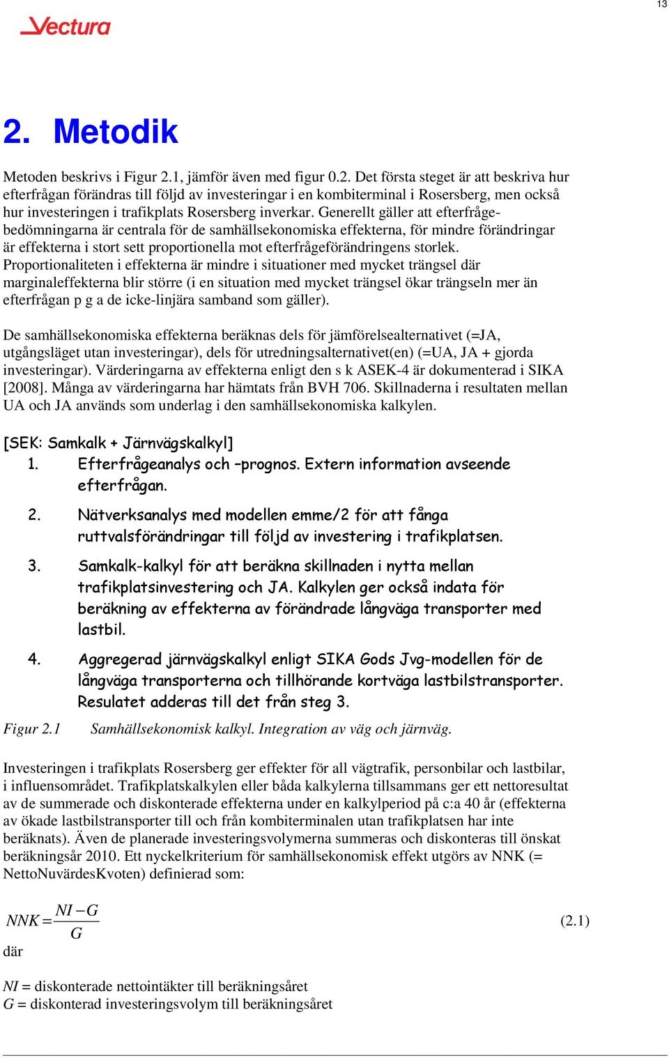 Proportionaliteten i effekterna är mindre i situationer med mycket trängsel där marginaleffekterna blir större (i en situation med mycket trängsel ökar trängseln mer än efterfrågan p g a de