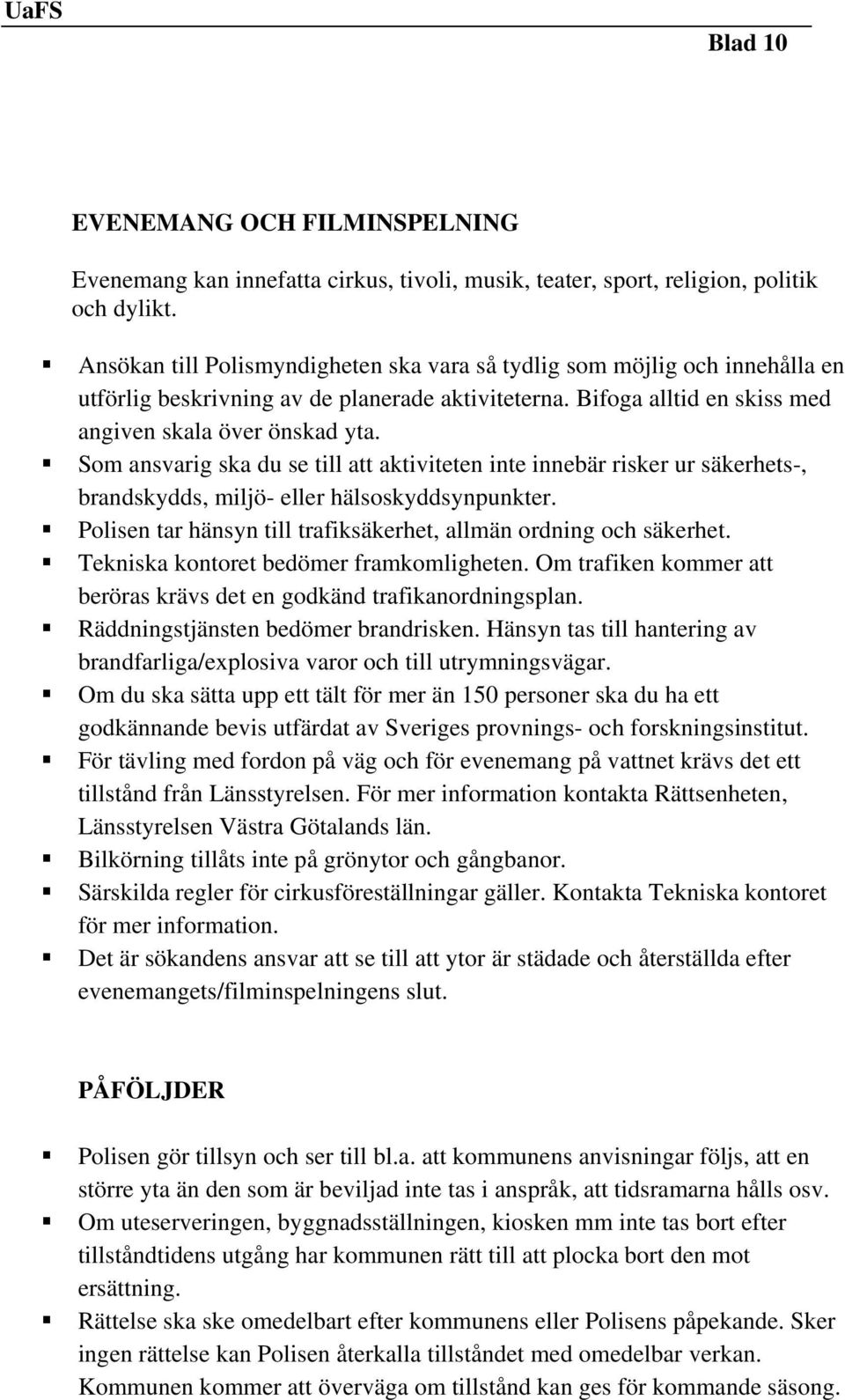 Som ansvarig ska du se till att aktiviteten inte innebär risker ur säkerhets-, brandskydds, miljö- eller hälsoskyddsynpunkter. Polisen tar hänsyn till trafiksäkerhet, allmän ordning och säkerhet.