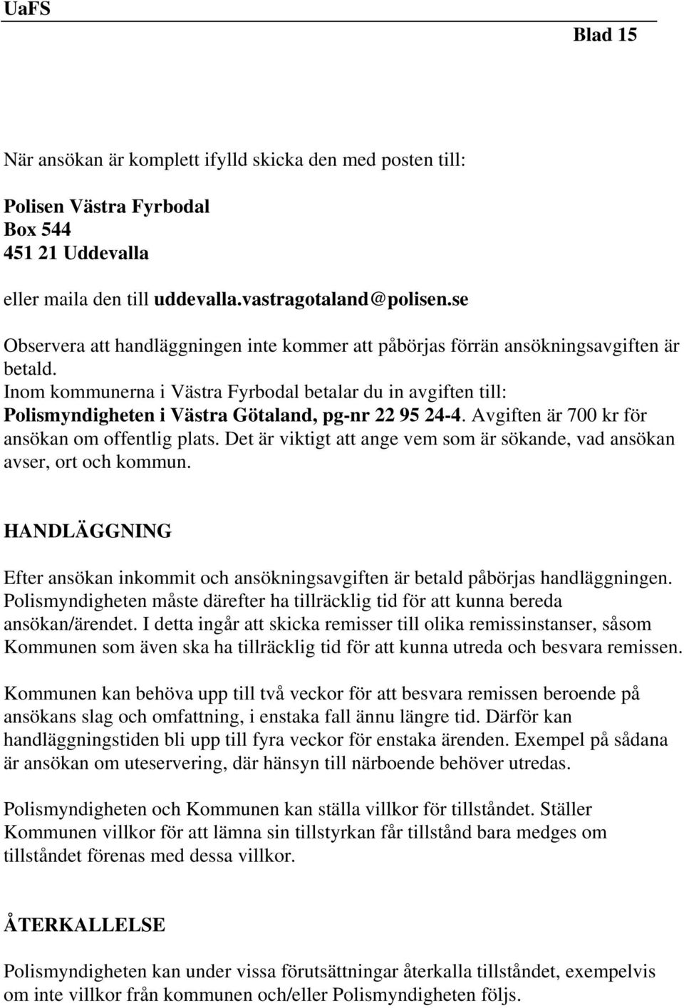 Inom kommunerna i Västra Fyrbodal betalar du in avgiften till: Polismyndigheten i Västra Götaland, pg-nr 22 95 24-4. Avgiften är 700 kr för ansökan om offentlig plats.