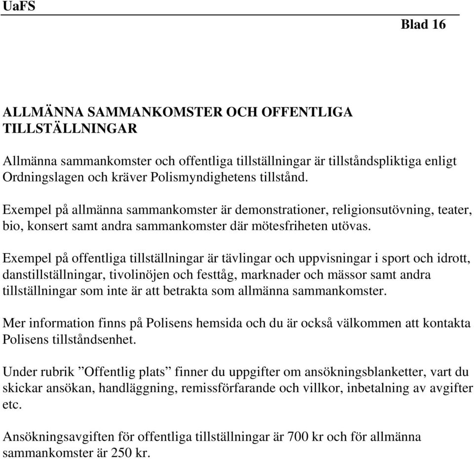 Exempel på offentliga tillställningar är tävlingar och uppvisningar i sport och idrott, danstillställningar, tivolinöjen och festtåg, marknader och mässor samt andra tillställningar som inte är att