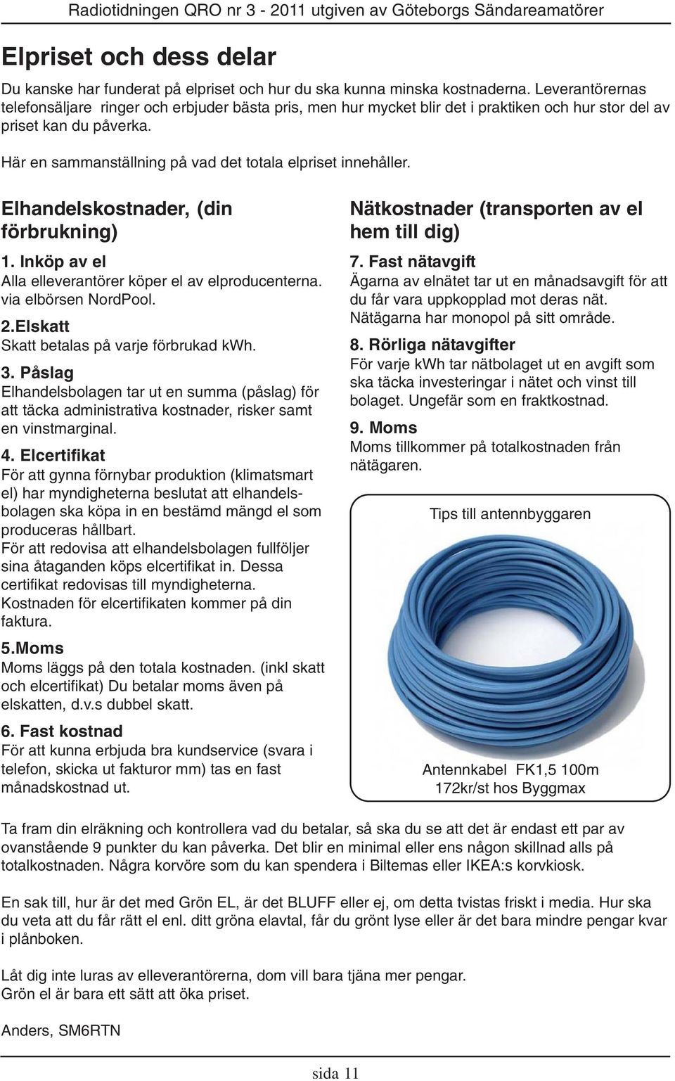 Här en sammanställning på vad det totala elpriset innehåller. Elhandelskostnader, (din förbrukning) 1. Inköp av el Alla elleverantörer köper el av elproducenterna. via elbörsen NordPool. 2.