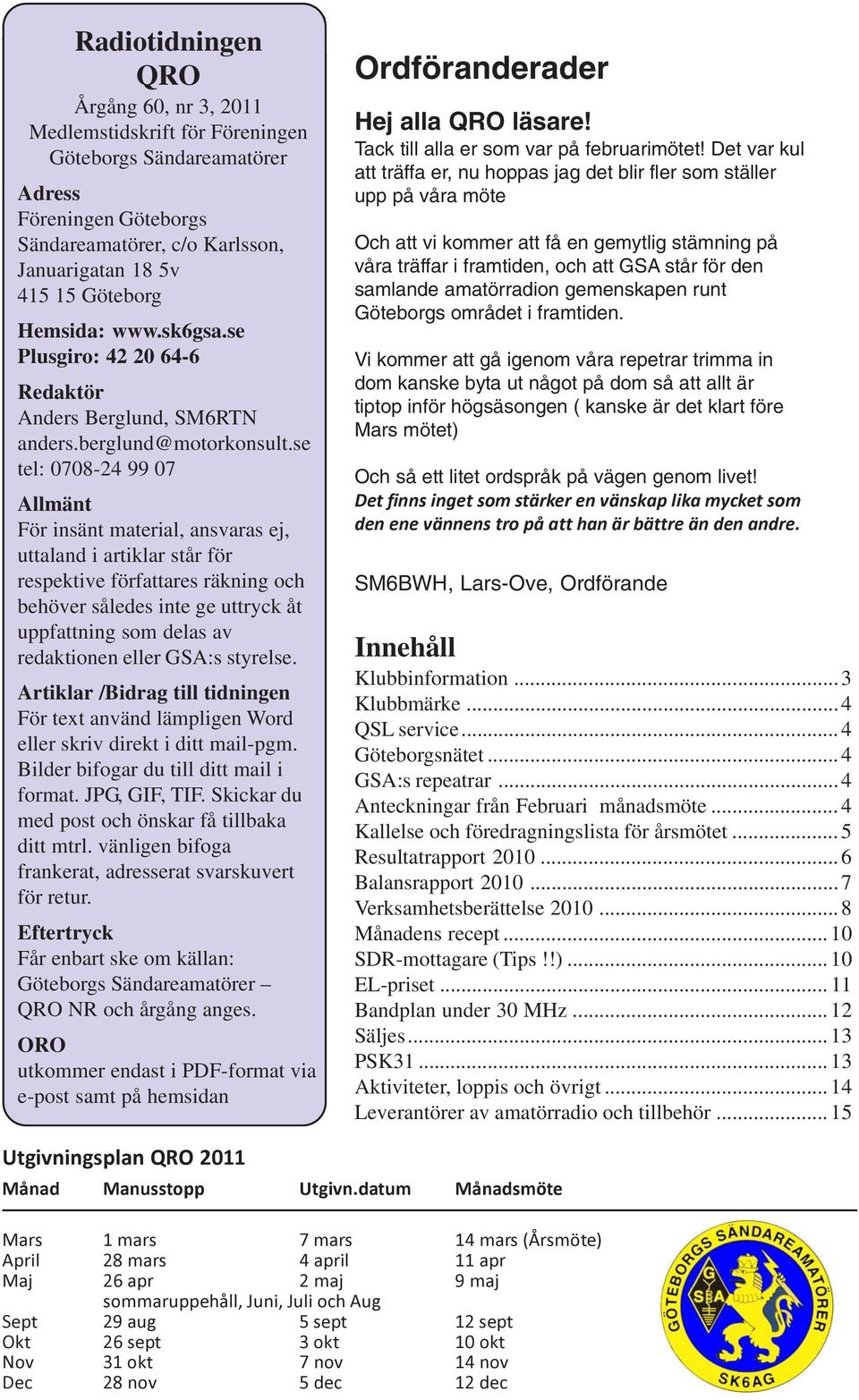 se tel: 0708-24 99 07 Allmänt För insänt material, ansvaras ej, uttaland i artiklar står för respektive författares räkning och behöver således inte ge uttryck åt uppfattning som delas av redaktionen