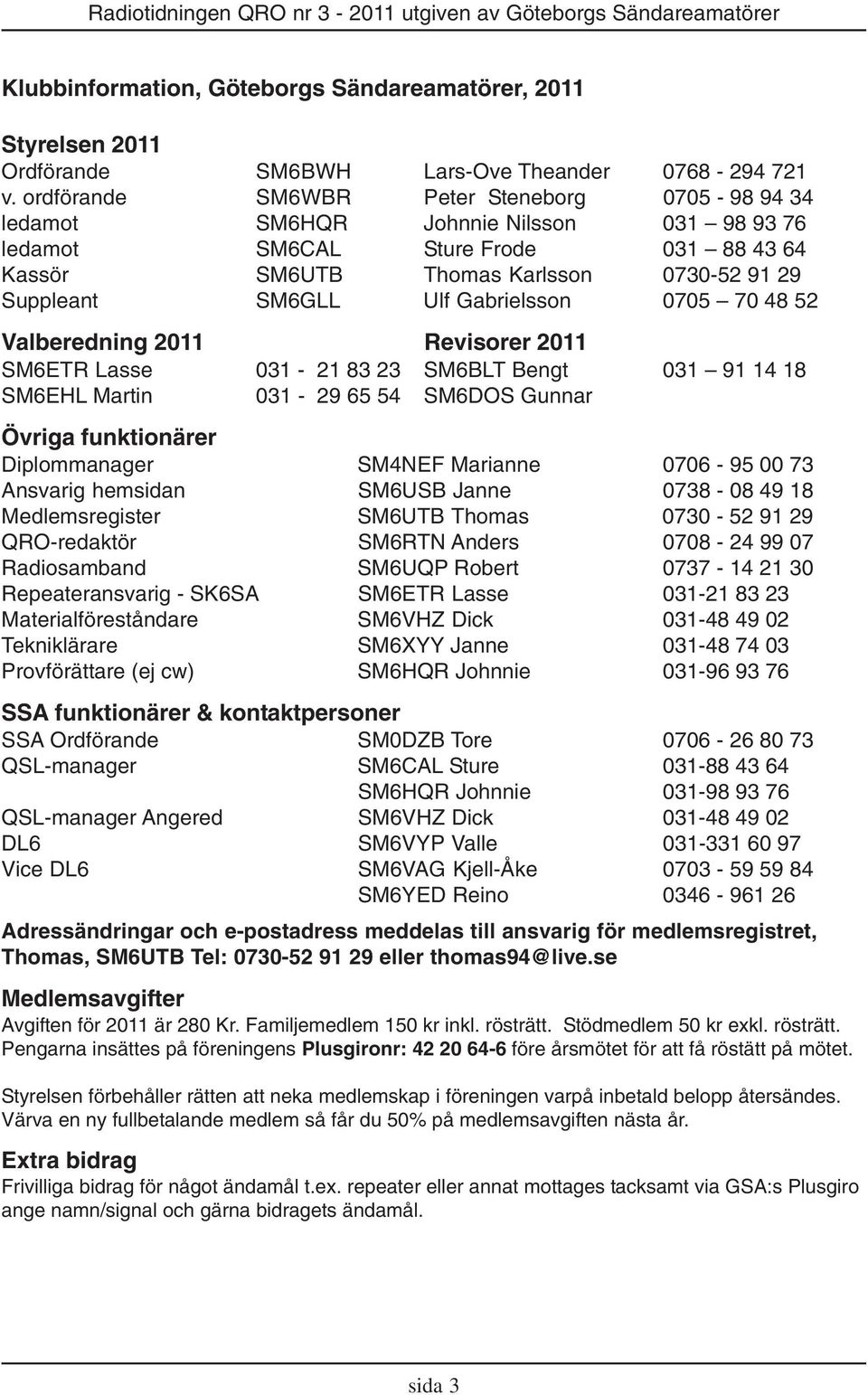 Gabrielsson 0705 70 48 52 Valberedning 2011 Revisorer 2011 SM6ETR Lasse 031-21 83 23 SM6BLT Bengt 031 91 14 18 SM6EHL Martin 031-29 65 54 SM6DOS Gunnar Övriga funktionärer Diplommanager SM4NEF