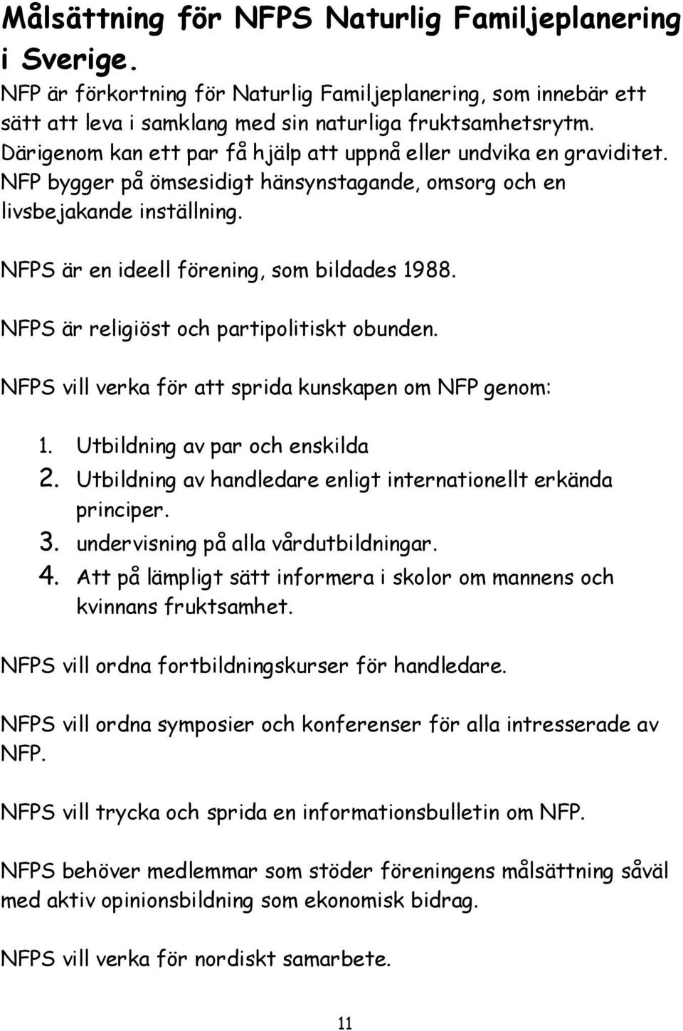 NFPS är religiöst och partipolitiskt obunden. NFPS vill verka för att sprida kunskapen om NFP genom: 1. Utbildning av par och enskilda 2.