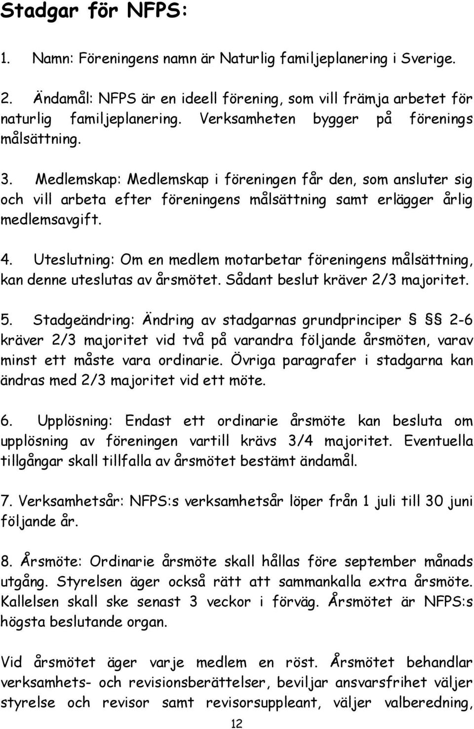 Uteslutning: Om en medlem motarbetar föreningens målsättning, kan denne uteslutas av årsmötet. Sådant beslut kräver 2/3 majoritet. 5.