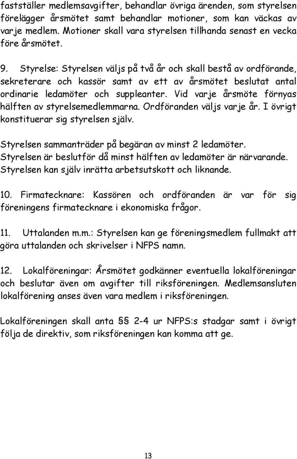 Styrelse: Styrelsen väljs på två år och skall bestå av ordförande, sekreterare och kassör samt av ett av årsmötet beslutat antal ordinarie ledamöter och suppleanter.