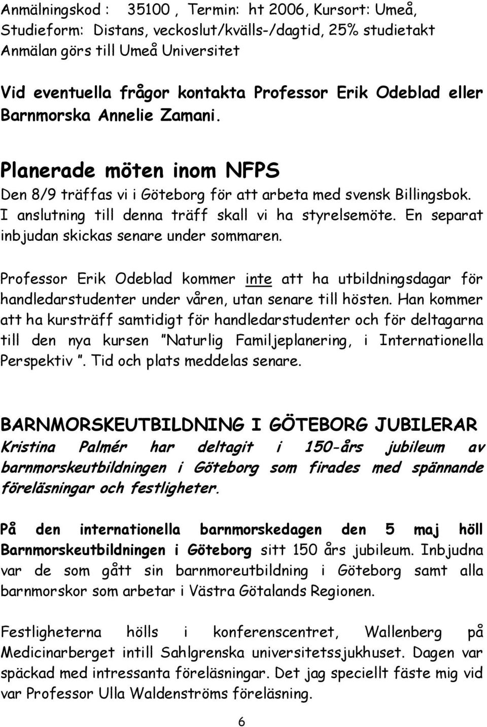 En separat inbjudan skickas senare under sommaren. Professor Erik Odeblad kommer inte att ha utbildningsdagar för handledarstudenter under våren, utan senare till hösten.