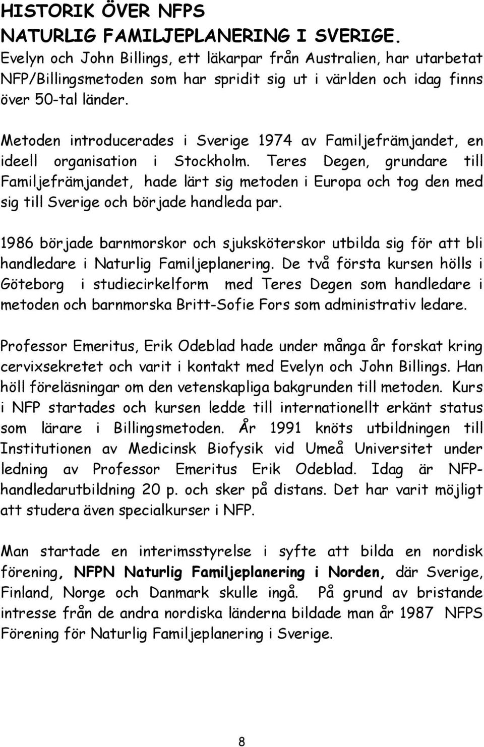 Metoden introducerades i Sverige 1974 av Familjefrämjandet, en ideell organisation i Stockholm.