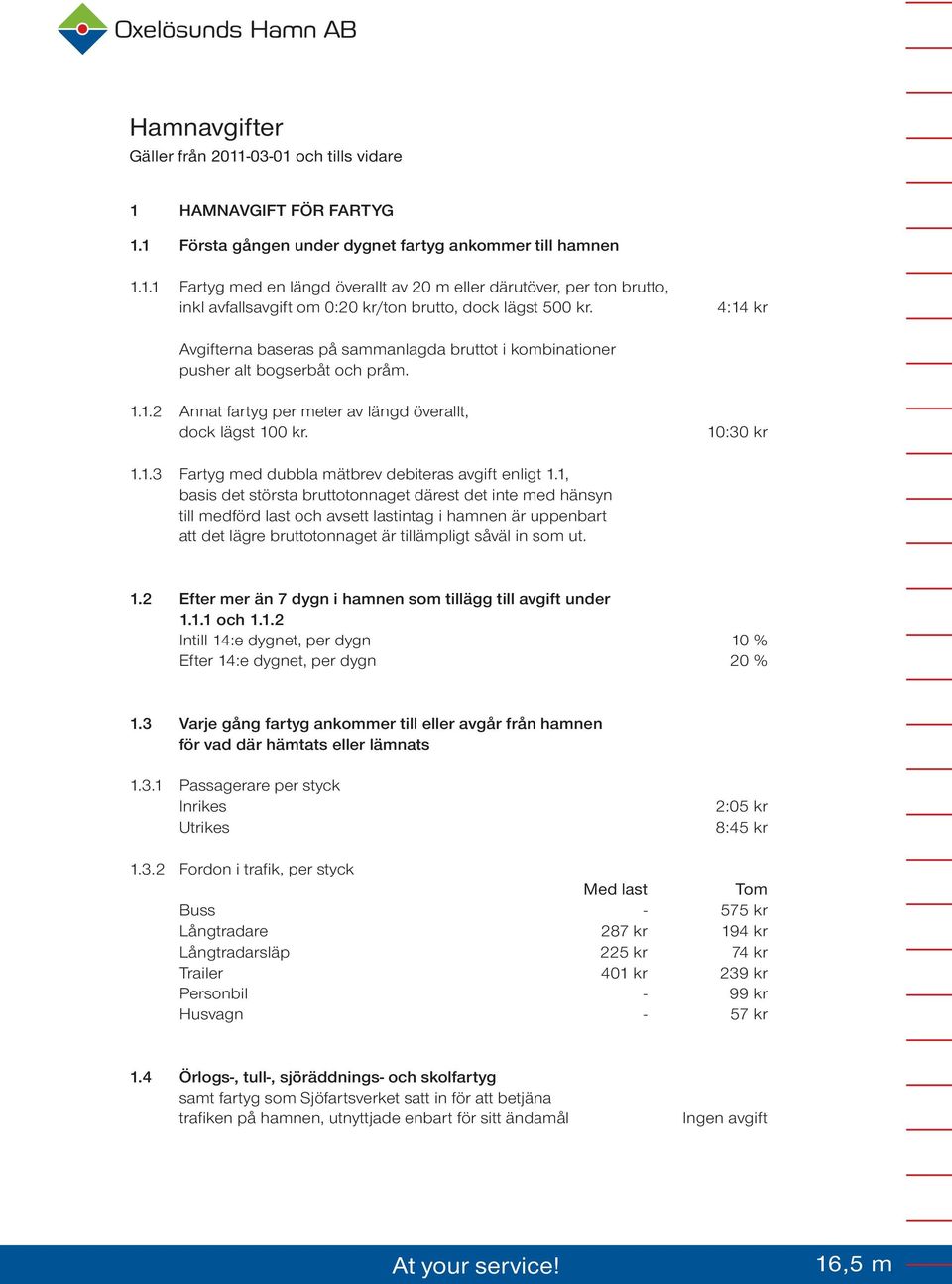 1, basis det största bruttotonnaget därest det inte med hänsyn till medförd last och avsett lastintag i hamnen är uppenbart att det lägre bruttotonnaget är tillämpligt såväl in som ut. 1.