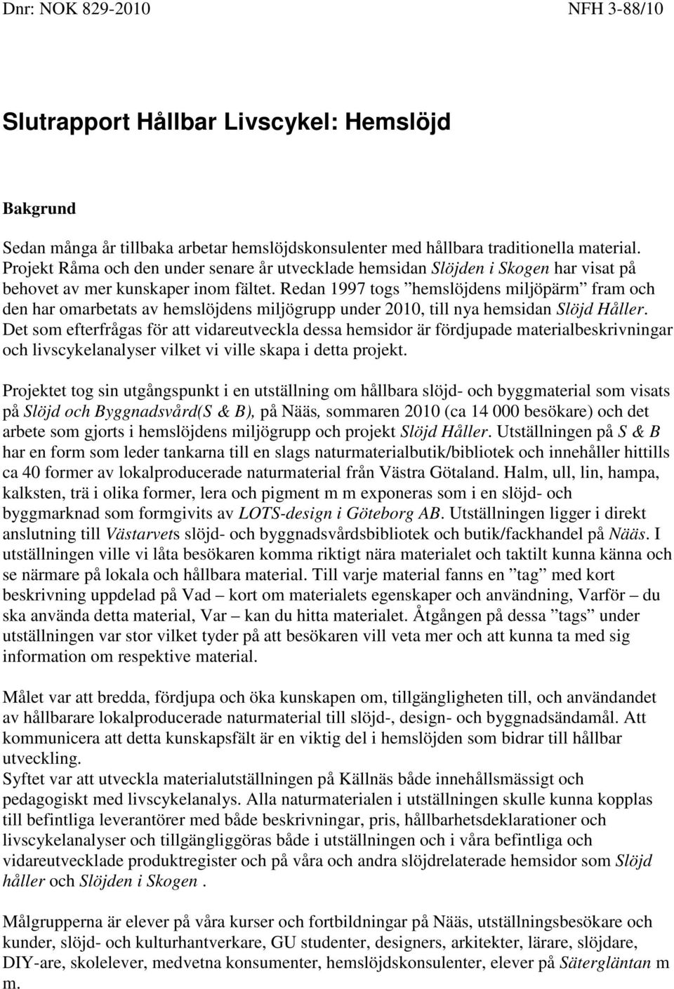 Redan 1997 togs hemslöjdens miljöpärm fram och den har omarbetats av hemslöjdens miljögrupp under 2010, till nya hemsidan Slöjd Håller.