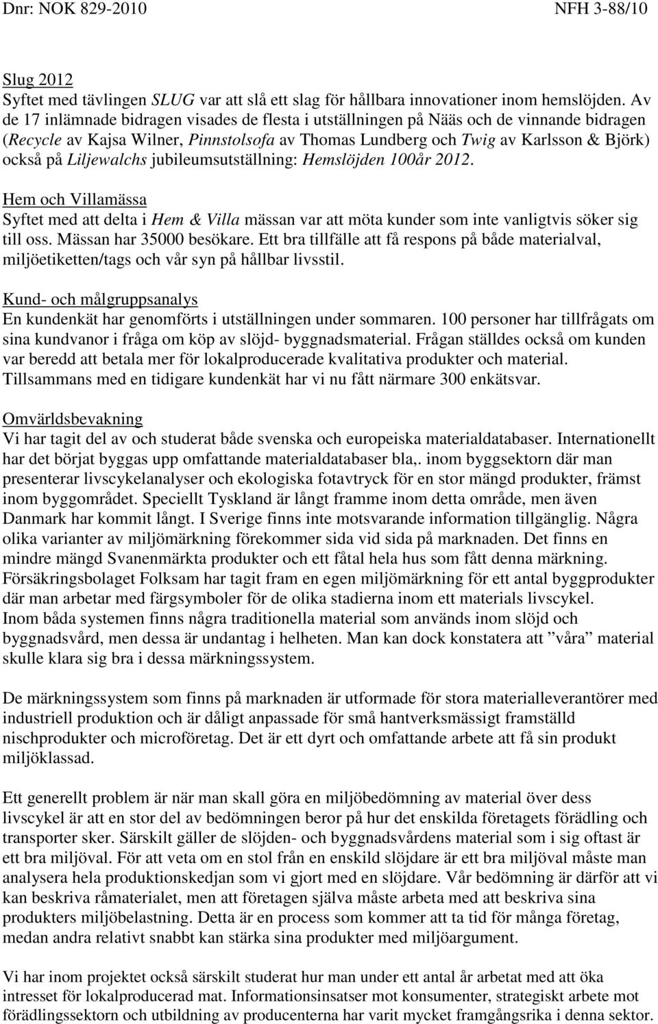 Liljewalchs jubileumsutställning: Hemslöjden 100år 2012. Hem och Villamässa Syftet med att delta i Hem & Villa mässan var att möta kunder som inte vanligtvis söker sig till oss.