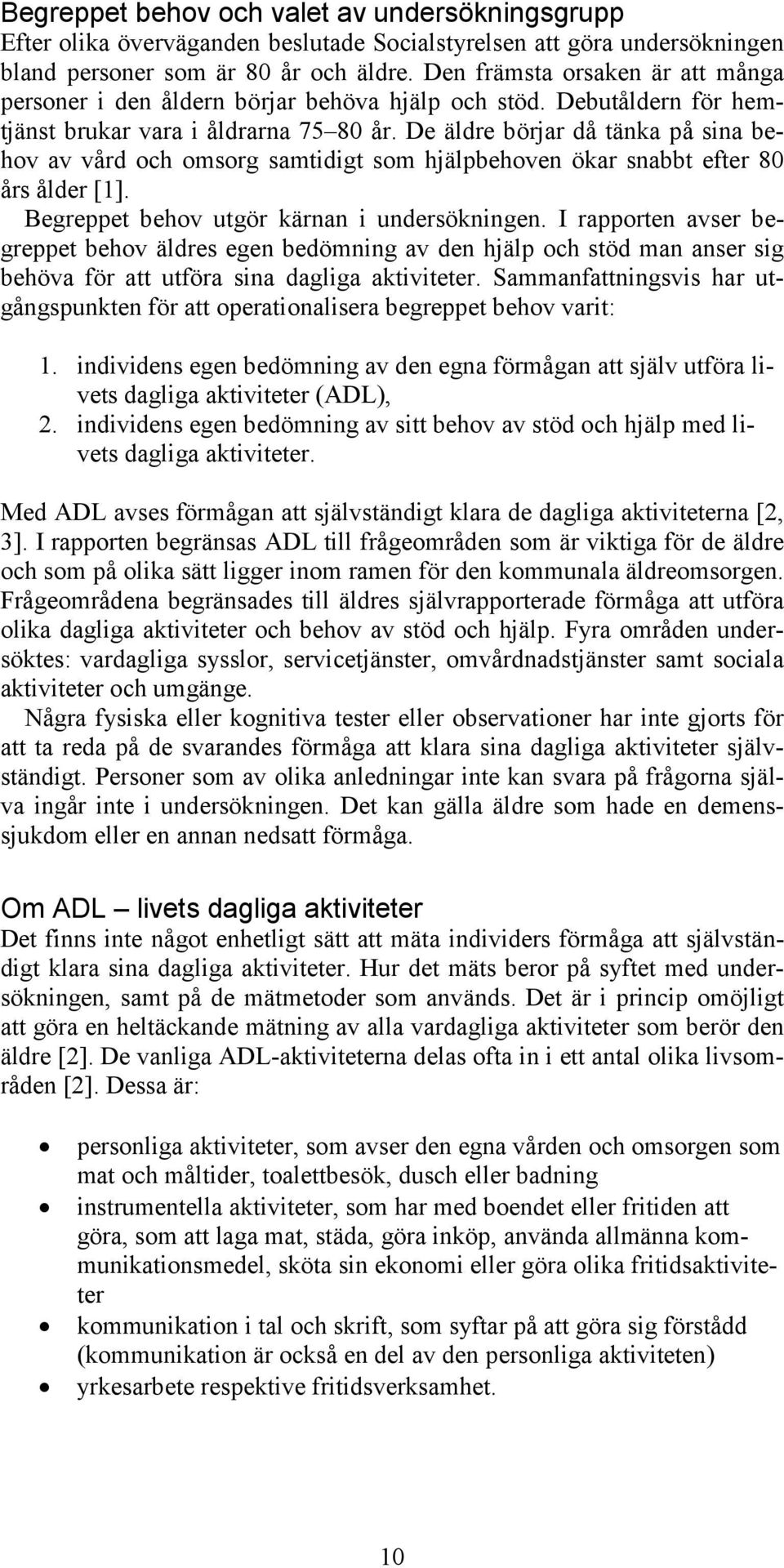 De äldre börjar då tänka på sina behov av vård och omsorg samtidigt som hjälpbehoven ökar snabbt efter 80 års ålder [1]. Begreppet behov utgör kärnan i undersökningen.