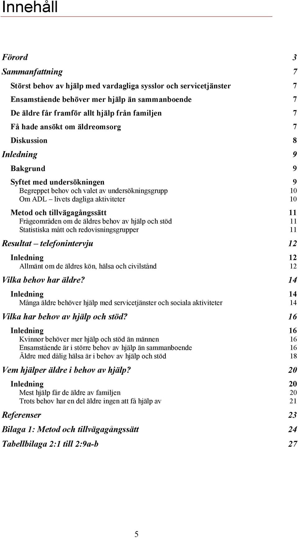 tillvägagångssätt 11 Frågeområden om de äldres behov av hjälp och stöd 11 Statistiska mått och redovisningsgrupper 11 Resultat telefonintervju 12 Inledning 12 Allmänt om de äldres kön, hälsa och