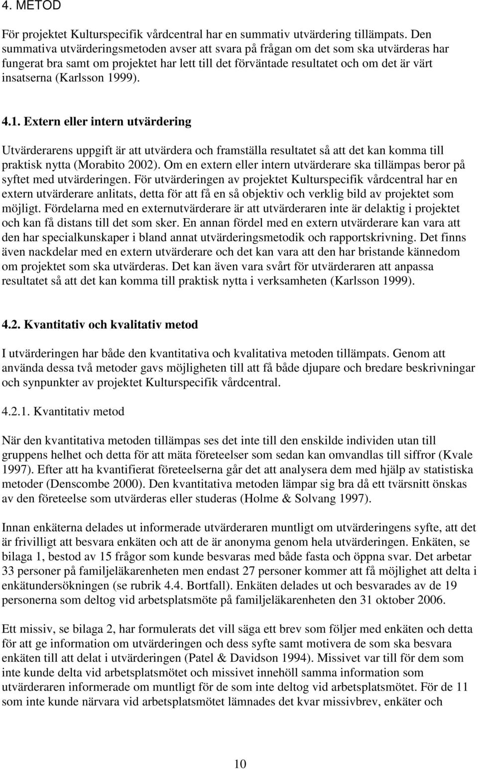 (Karlsson 1999). 4.1. Extern eller intern utvärdering Utvärderarens uppgift är att utvärdera och framställa resultatet så att det kan komma till praktisk nytta (Morabito 2002).