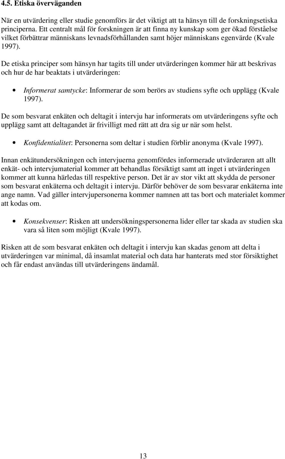 De etiska principer som hänsyn har tagits till under utvärderingen kommer här att beskrivas och hur de har beaktats i utvärderingen: Informerat samtycke: Informerar de som berörs av studiens syfte