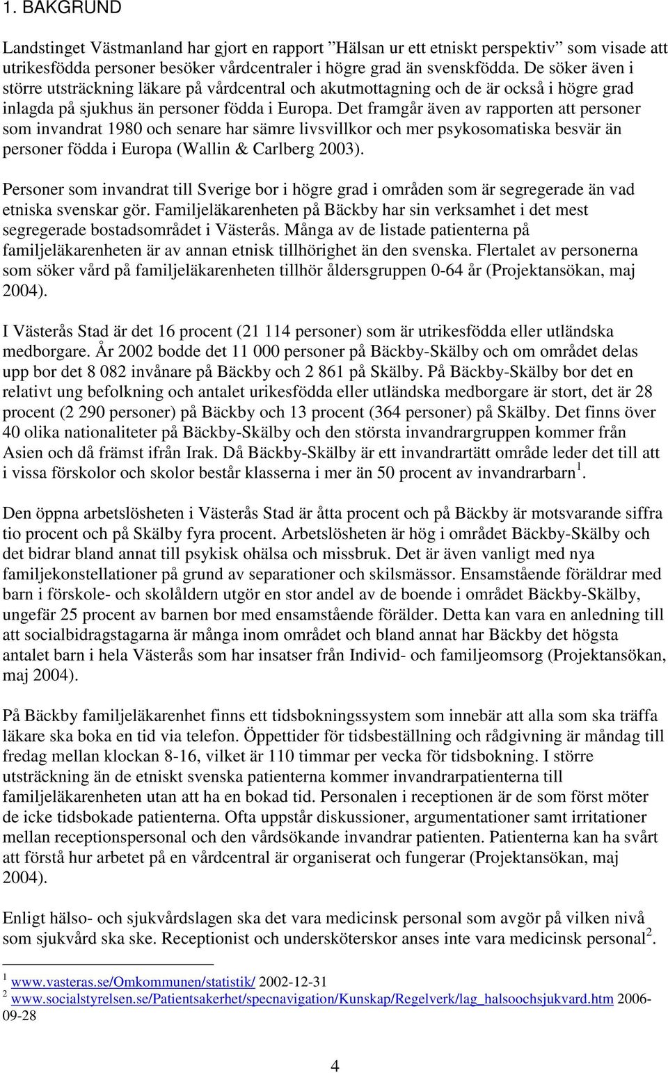 Det framgår även av rapporten att personer som invandrat 1980 och senare har sämre livsvillkor och mer psykosomatiska besvär än personer födda i Europa (Wallin & Carlberg 2003).