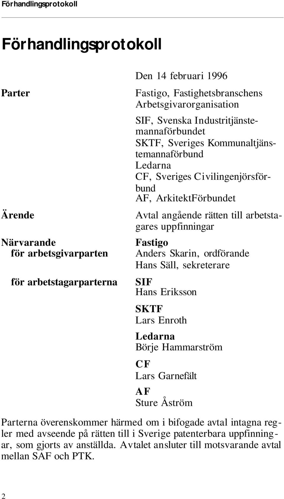 ran de för ar bets gi varpar ten Fas ti go Anders Ska rin, ord fö ran de Hans Säll, sek re te ra re för arbetstagarparterna SIF Hans Eriksson SKTF Lars Enroth Le dar na Börje Hammarström CF Lars