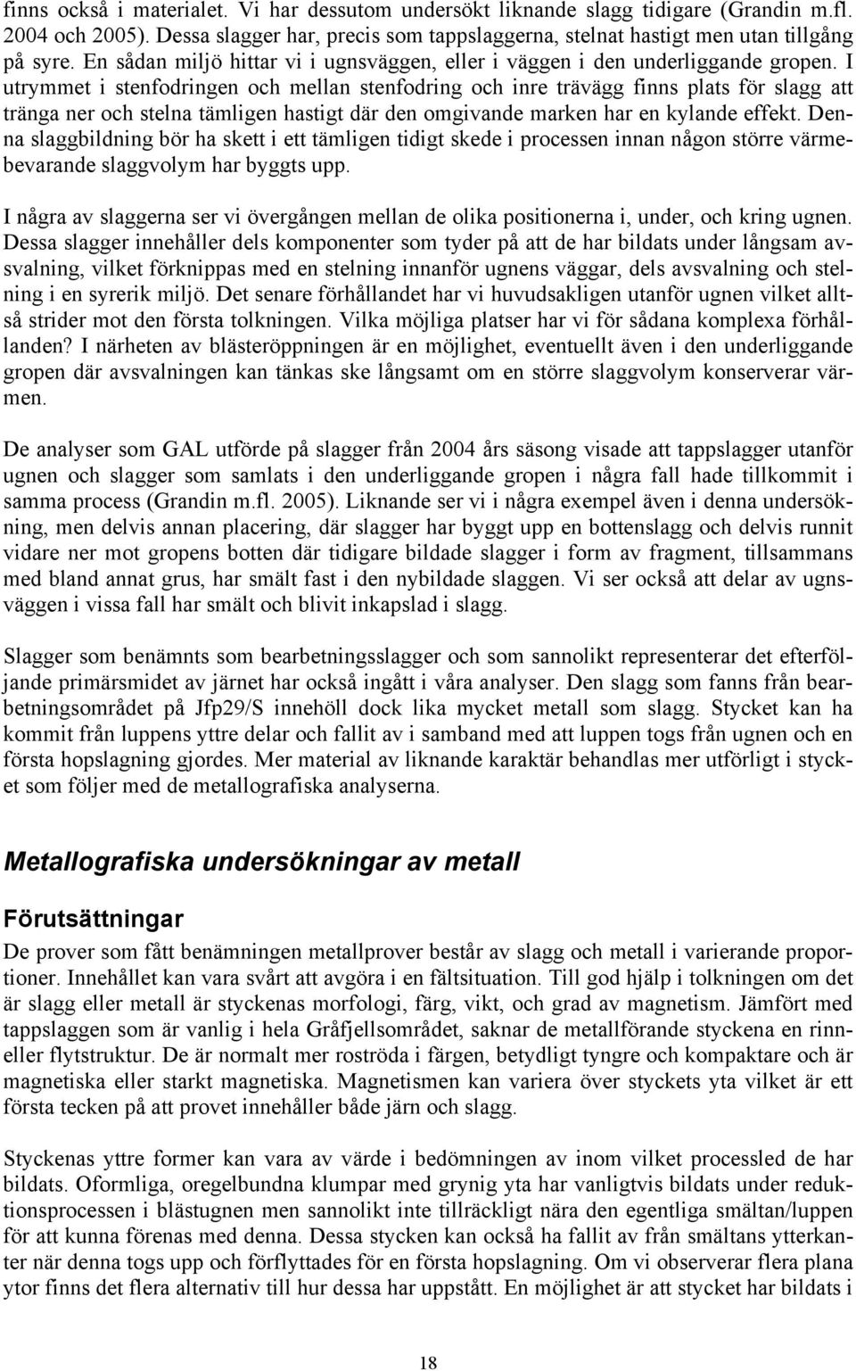 I utrymmet i stenfodringen och mellan stenfodring och inre trävägg finns plats för slagg att tränga ner och stelna tämligen hastigt där den omgivande marken har en kylande effekt.