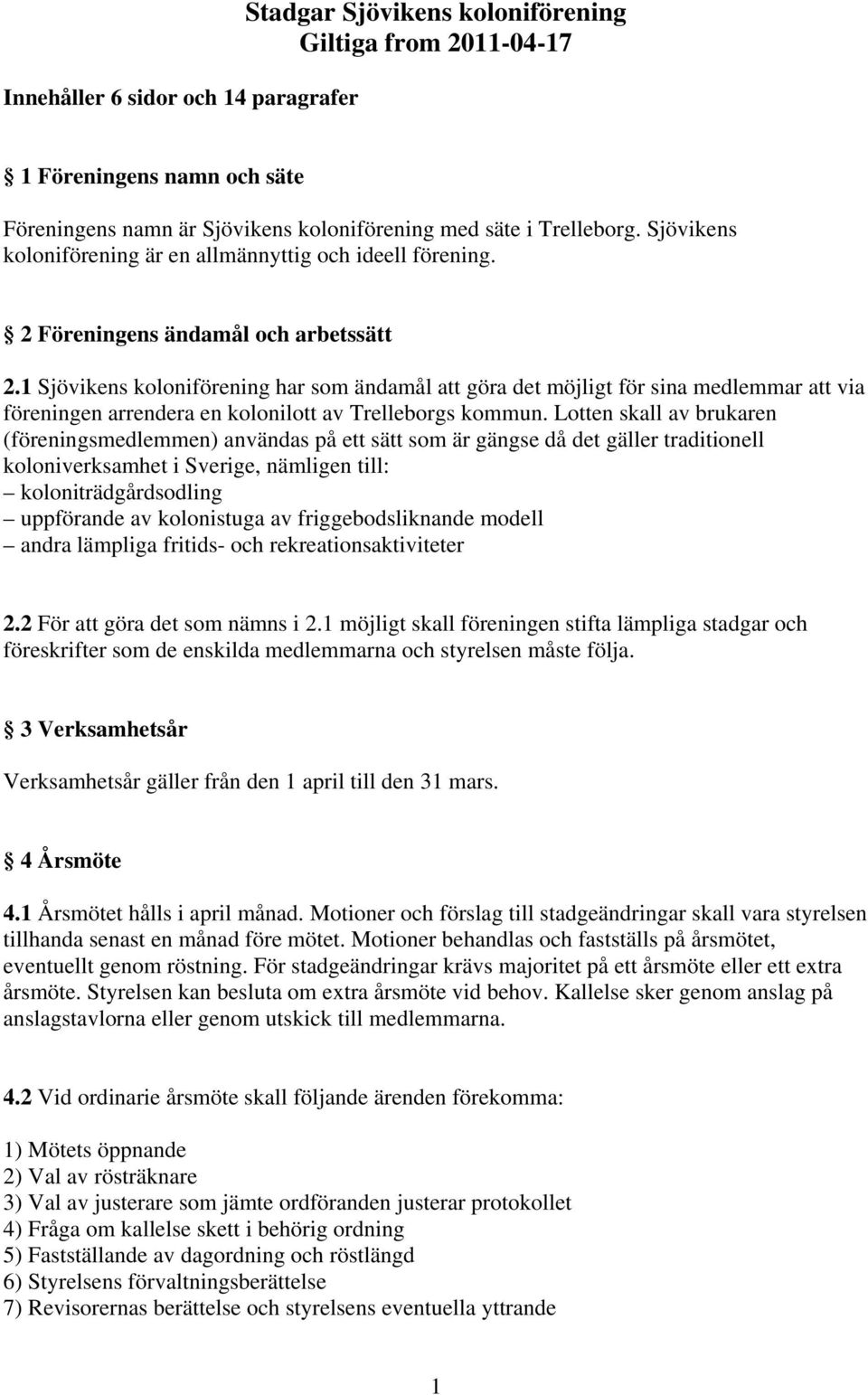 1 Sjövikens koloniförening har som ändamål att göra det möjligt för sina medlemmar att via föreningen arrendera en kolonilott av Trelleborgs kommun.