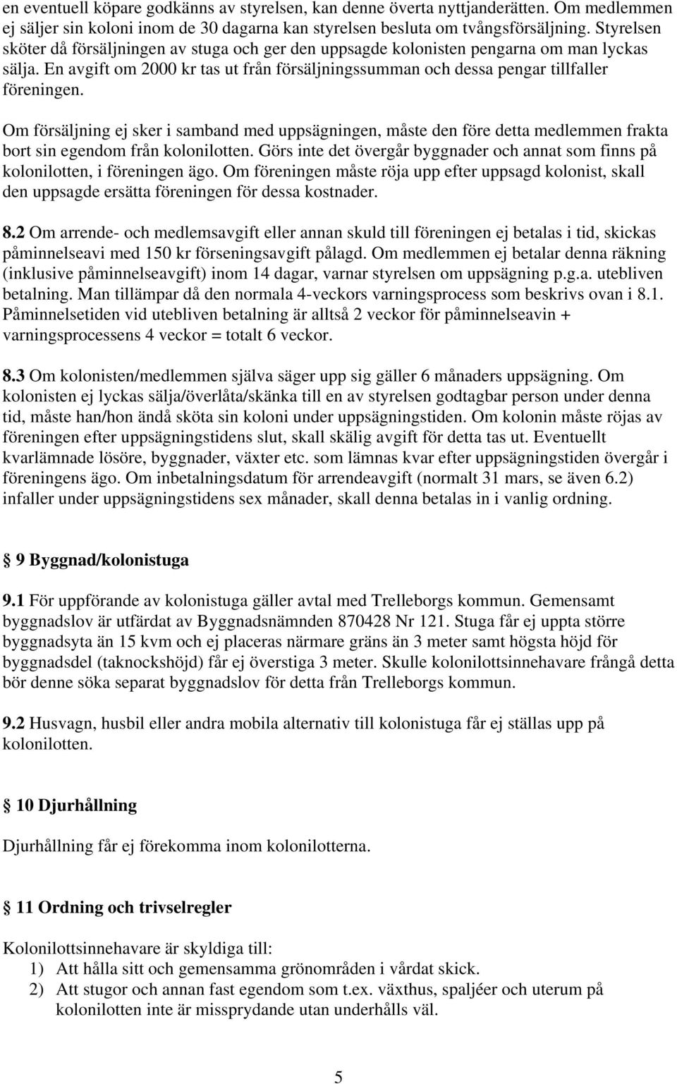 En avgift om 2000 kr tas ut från försäljningssumman och dessa pengar tillfaller Om försäljning ej sker i samband med uppsägningen, måste den före detta medlemmen frakta bort sin egendom från