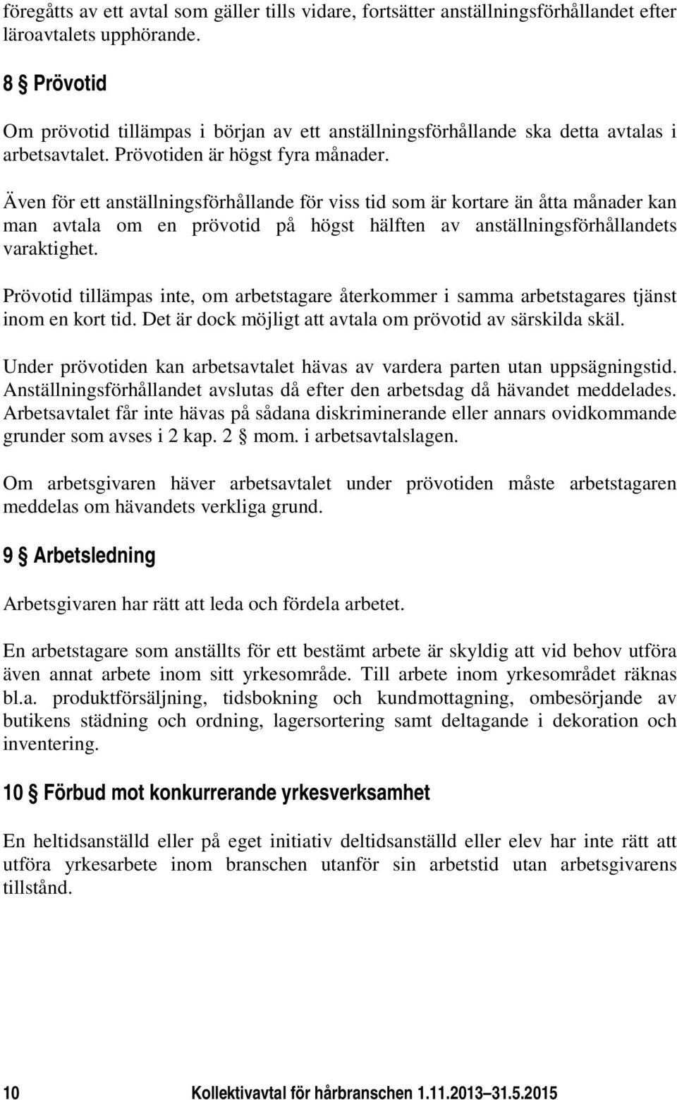 Även för ett anställningsförhållande för viss tid som är kortare än åtta månader kan man avtala om en prövotid på högst hälften av anställningsförhållandets varaktighet.