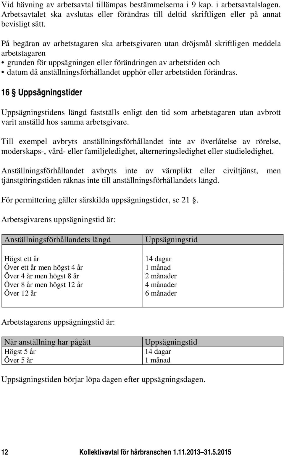 eller arbetstiden förändras. 16 Uppsägningstider Uppsägningstidens längd fastställs enligt den tid som arbetstagaren utan avbrott varit anställd hos samma arbetsgivare.