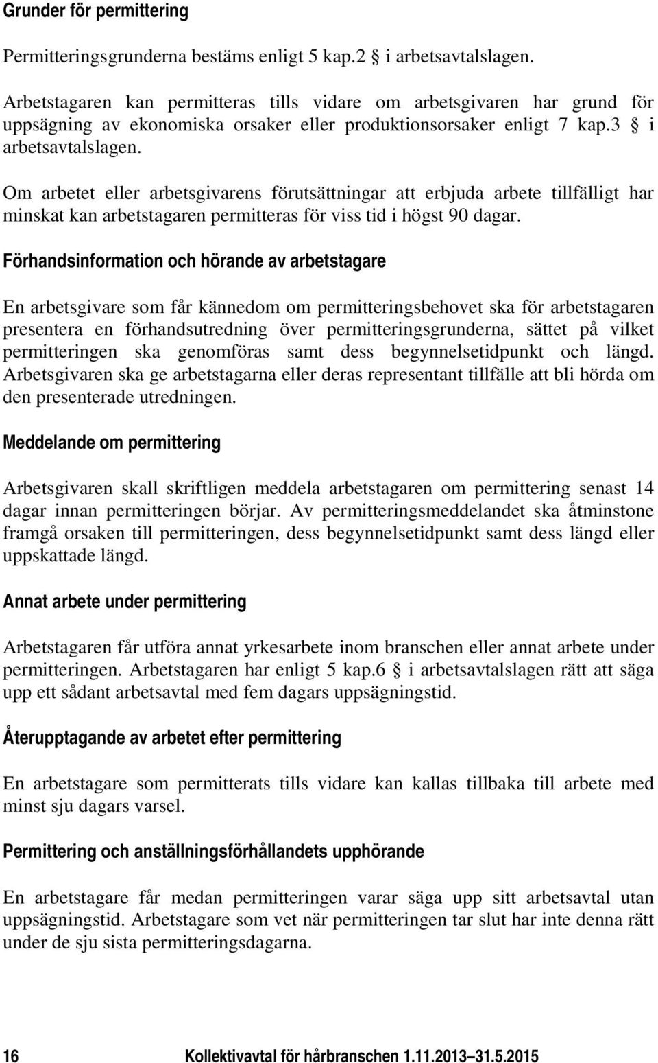 Om arbetet eller arbetsgivarens förutsättningar att erbjuda arbete tillfälligt har minskat kan arbetstagaren permitteras för viss tid i högst 90 dagar.