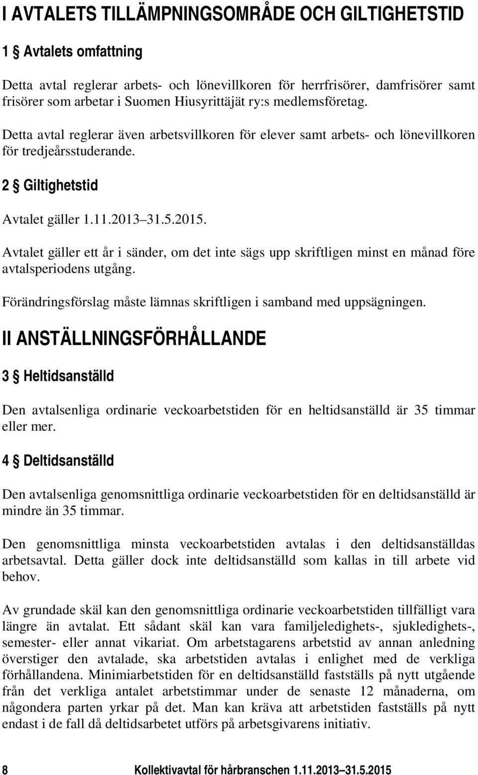 Avtalet gäller ett år i sänder, om det inte sägs upp skriftligen minst en månad före avtalsperiodens utgång. Förändringsförslag måste lämnas skriftligen i samband med uppsägningen.