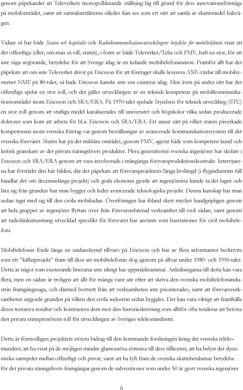 Vidare så har både Staten och kapitalet och Radiokommunikationsutvecklingens betydelse för mobiltelefonin visat att det offentliga (eller, om man så vill, staten), i form av både Televerket/Telia och