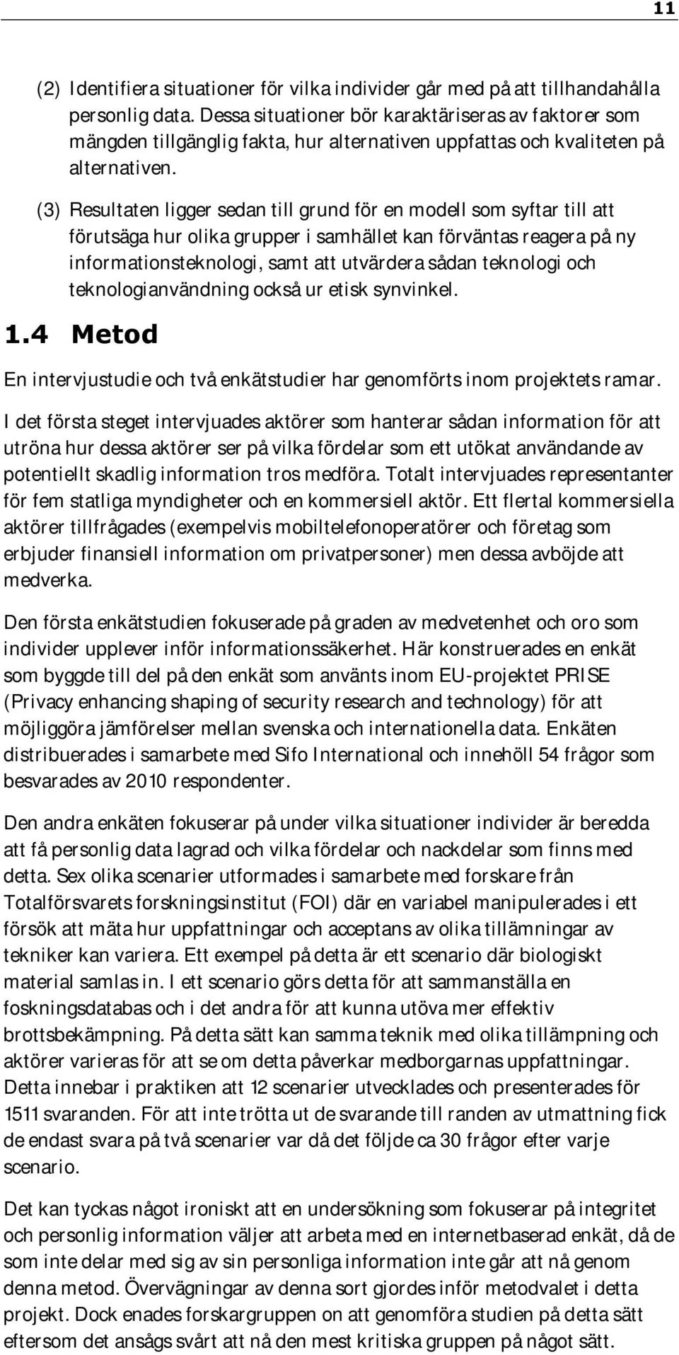 (3) Resultaten ligger sedan till grund för en modell som syftar till att förutsäga hur olika grupper i samhället kan förväntas reagera på ny informationsteknologi, samt att utvärdera sådan teknologi