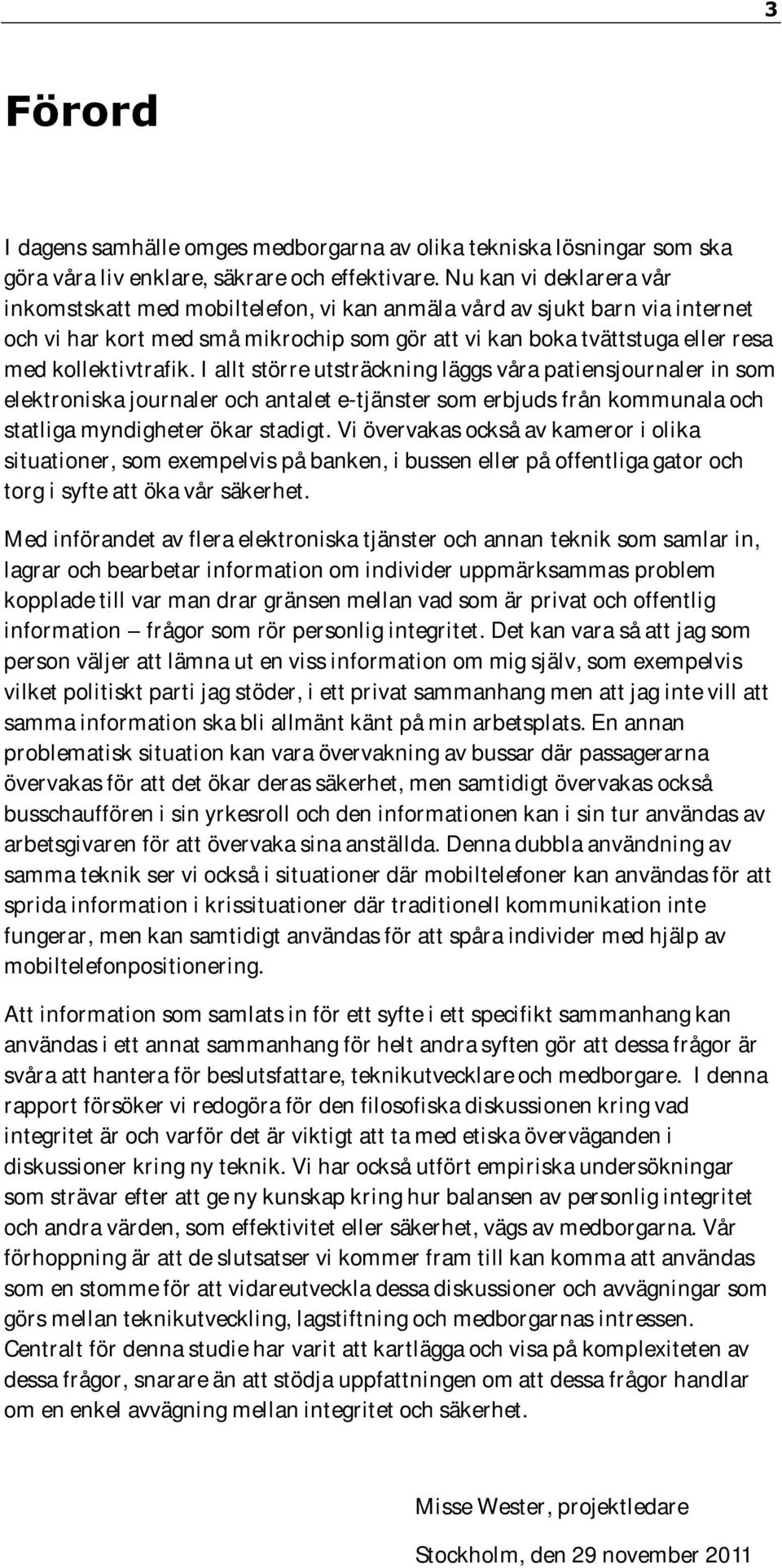 kollektivtrafik. I allt större utsträckning läggs våra patiensjournaler in som elektroniska journaler och antalet e-tjänster som erbjuds från kommunala och statliga myndigheter ökar stadigt.