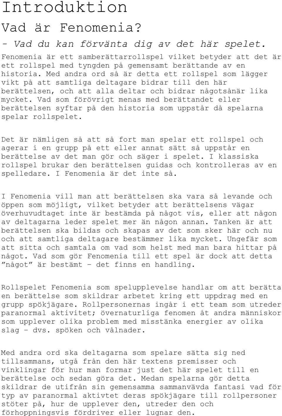 Med andra ord så är detta ett rollspel som lägger vikt på att samtliga deltagare bidrar till den här berättelsen, och att alla deltar och bidrar någotsånär lika mycket.