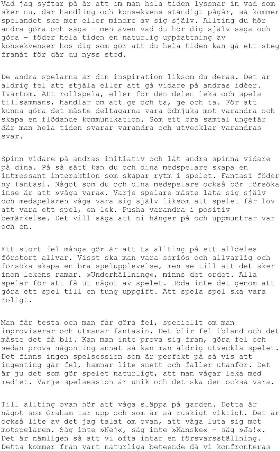 där du nyss stod. De andra spelarna är din inspiration liksom du deras. Det är aldrig fel att stjäla eller att gå vidare på andras idéer. Tvärtom.