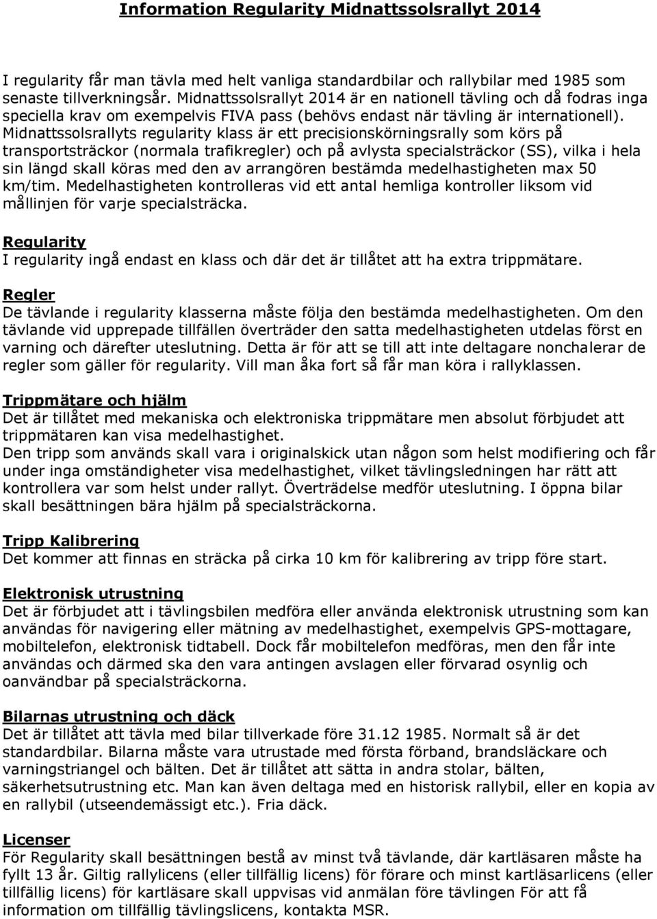 Midnattssolsrallyts regularity klass är ett precisionskörningsrally som körs på transportsträckor (normala trafikregler) och på avlysta specialsträckor (SS), vilka i hela sin längd skall köras med