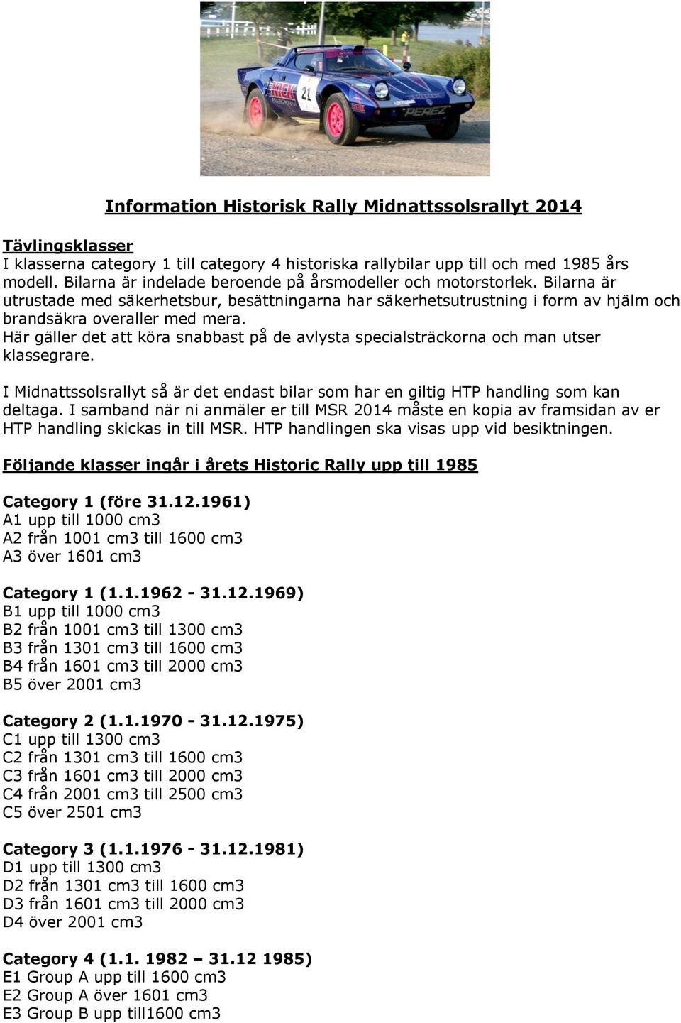 Här gäller det att köra snabbast på de avlysta specialsträckorna och man utser klassegrare. I Midnattssolsrallyt så är det endast bilar som har en giltig HTP handling som kan deltaga.