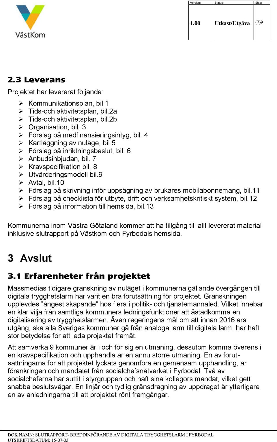 10 Förslag på skrivning inför uppsägning av brukares mobilabonnemang, bil.11 Förslag på checklista för utbyte, drift och verksamhetskritiskt system, bil.12 Förslag på information till hemsida, bil.